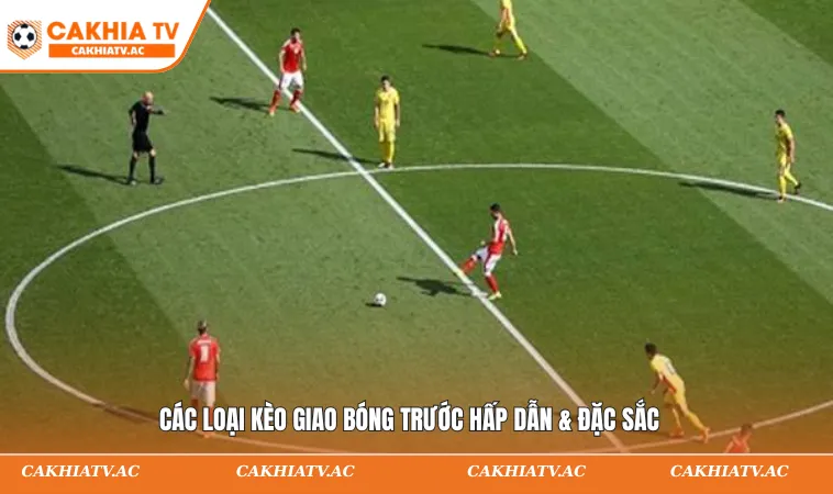 Kèo Giao Bóng Trước Là Gì? Cách Chơi Nhanh Gọn 2 Các loại kèo giao bóng trước hấp dẫn & đặc sắc