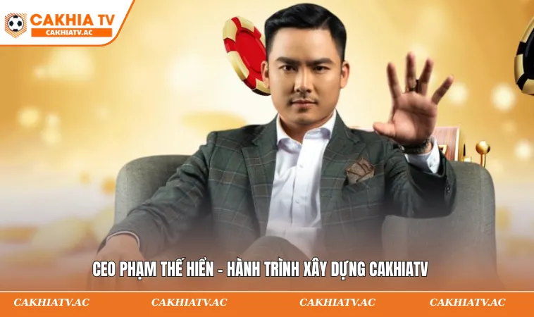 CEO Phạm Thế Hiển là người sáng lập trang web CAKHIATV