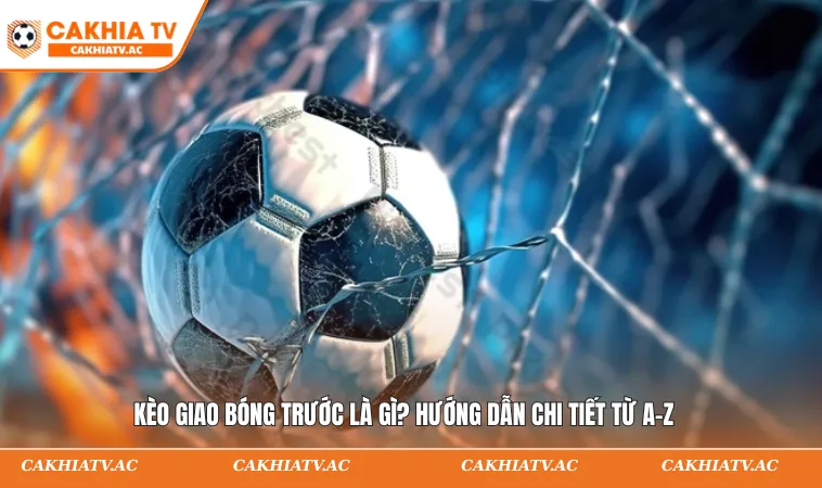 Kèo giao bóng trước là gì